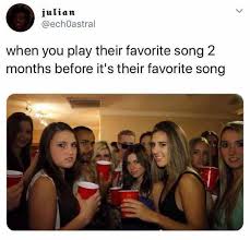 Dopl3r Com Memes Julian Echoastral When You Play Their Favorite Song 2 Months Before Its Their Favorite Song