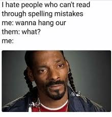 I Hate People Who Can T Read Through Spelling Mistakes Me Wanna Hang Our Them What Me Meme On Me Me