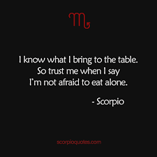 I Know What I Bring To The Table So Trust Me When I Say I M Not Afraid To Eat Alone Scorpio Quotes Scorpio Traits Scorpio Zodiac