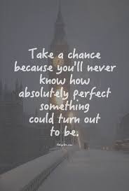 Life is not that easy, and sometimes the result that we expect is different from the outcome of it. Quotes About Taking Chances In Love 18 Quotes