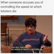 This Is Me When Someone Asks If I Control The Speed At Which Lobsters Die Funny Greek Funny Memes Funny Pictures