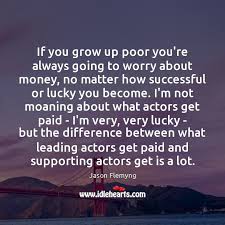 If You Grow Up Poor You Re Always Going To Worry About Money Idlehearts