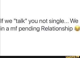If We Talk You Not Single We In A Mf Pending Relationship C Ifunny In 2020 Ifunny Relationship Give It To Me