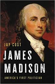 Review of “James Madison: America's First Politician” by Jay Cost