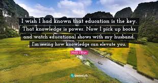 Powerful soundbites from the singer slash rapper. I Wish I Had Known That Education Is The Key That Knowledge Is Power Quote By Mary J Blige Quoteslyfe