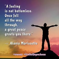 A Feeling Is Not Bottomless Once Felt All The Way Through A Great Peace Greets You There Alanis Morisset Learning To Let Go Alanis Morissette Feelings