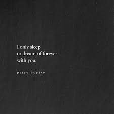 I Only Sleep To Dream Of Forever With You Perry Poetry Dream Of You Quotes Be Yourself Quotes Words Quotes