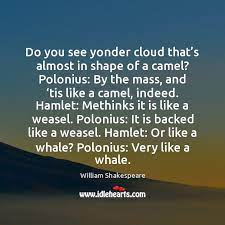 By the mass, and 'tis like a camel, indeed. Do You See Yonder Cloud That S Almost In Shape Of A Idlehearts