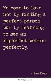 Love Quote We Come To Love Not By Finding A Perfect Person Partner Quotes Perfect Love Quotes Love Quotes