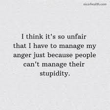It S Unfair That I Have To Manage My Anger Stupid People Quotes Unfair Quotes Unfair Life Quotes