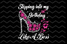 Stepping Into My 39th Birthday Like A Boss In Svg Included All Numbers Bling Rhinestone Glitter Stepping Into My Birthday Rhinestone In 2020 Its My Birthday 47th Birthday 32 Birthday
