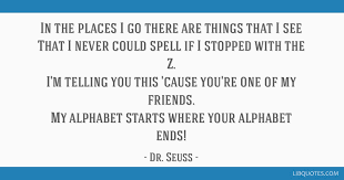 We did not find results for: In The Places I Go There Are Things That I See That I Never Could Spell