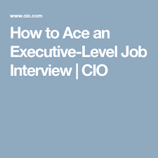 How To Ace An Executive Level Job Interview Cio Executive Interview Questions Job Interview Interview