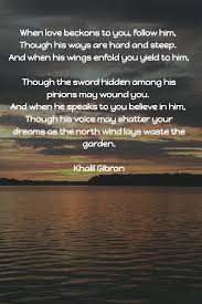 Beautiful Poem About Love By Khalil Gibran When Love Beckons To You Follow Him Though His Ways Are Hard And S Poems Beautiful Kahlil Gibran Khalil Gibran