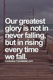 Our Greatest Glory Is Not In Never Falling But In Rising Every Time We Fall History Quotes Inspirational Quotes Quotes
