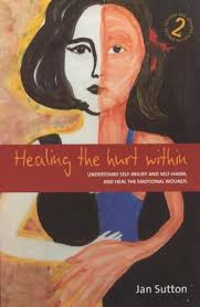 Healing the Hurt Within : Understand Self-Injury and Self-Harm, and Heal  the Emotional Wounds