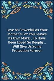 Amazon Com Love As Powerful As Your Mother S For You Leaves Its Own Mark To Have Been Loved So Deeply Will Give Us Some Protection Forever 100 Pages 6 X 9