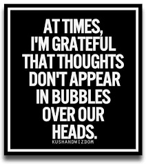 Call it arrogance or male chauvinism, the male ego just doesn't allow a woman to participate in key issues in family. At Times I M Grateful That Thoughts Don T Appear In Bubbles Over Our Heads Funny Quotes Great Time Quotes Time Quotes