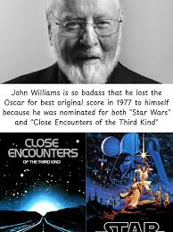 so John Williams is badass that he lost the Oscar for best original score  in 1977 himself because he was nominated for both "Star Wars" and "Close  Encounters of the Third Kind"