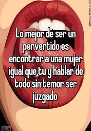 Lo Mejor De Ser Un Pervertido Es Encontrar A Una Mujer Igual Que Tu Y Hablar De Todo Sin Temor Ser Juzgado