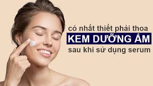 Có nhất thiết phải thoa kem dưỡng ẩm sau khi sử dụng serum?