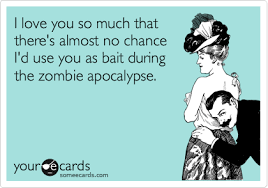 I Love You So Much That There S Almost No Chance I D Use You As Bait During The Zombie Apocalypse Funny Quotes Ecards Funny Humor