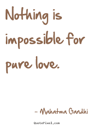 Nothing Is Impossible For Pure Love Mahatma Gandhi Love Quote Top Love Quotes Love Quotes Impossible Love Quotes