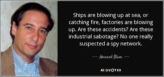 Howard Blum quote: Ships are blowing up at sea, or catching fire,  factories...