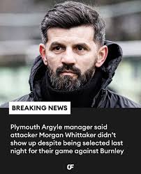 Plymouth Argyle manager said attacker Morgan Whittaker didn't show up  despite being selected last night for their game against Burnley in the  Championship 😬 The Plymouth attacker has been linked with the
