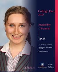 A heartfelt congratulations to Jacqueline O'Donnell, our College Dux for  2025, who achieved an exceptional ATAR of 99.85! Jacqueline's success  across Chemistry, English, Latin, Specialist Maths and more highlights her  impressive academic