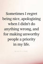 Quotes At Some Point In Life You Do Feel Regretful For Being Good To People Who Were Bad For Being Sorry For Apologizing Quotes Lies Quotes Priorities Quotes