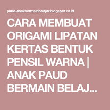 Cara Membuat Origami Lipatan Kertas Bentuk Pensil Warna Anak Paud Bermain Belajar Pensil Warna Origami Warna