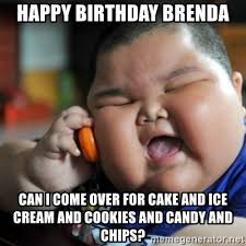 Maybe you would like to learn more about one of these? Happy Birthday Brenda Can I Come Over For Cake And Ice Cream And Cookies And Candy And Chips Fat Chinese Kid Meme Generator