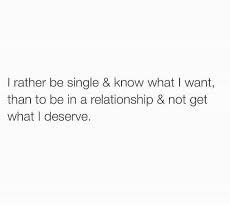 8how wrong is it for a woman to expect the man to build. I Rather Be Single Know What I Want Then To Be In A Relationship And Not Get What I Deserve Petty Quotes Real Quotes Real Talk Quotes