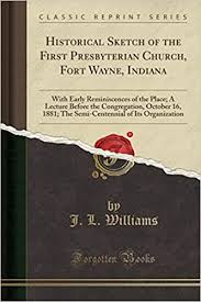 Formed in the early 1830s, the first presbyterian church is the oldest place for religious worship in fort wayne. Historical Sketch Of The First Presbyterian Church Fort Wayne Indiana With Early Reminiscences Of The Place A Lecture Before The Congregation Of Its Organization Classic Reprint Williams J L 9781330797129 Amazon Com Books