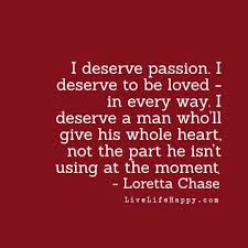 We accept the love we think we deserve. I Deserve Passion I Deserve To Be Loved In Every Way I Deserve A Man Who Ll Give His Whole Heart Not The Part He Isn T Using At The Moment Life