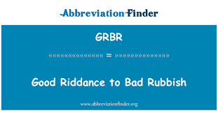 We are not sure whether this move was made to correct the wrongful appointment of a person who was totally unfit to occupy this responsible … Grbr Definition Good Riddance To Bad Rubbish Abbreviation Finder