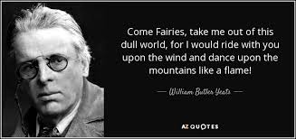 William Butler Yeats quote: Come Fairies, take me out of this dull world,  for...