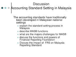 Nov 24, 2016 · it is a known fact that the accounting development in malaysia over the last 15 old ages has been based on the accounting rules that masb adopted while recent accounting patterns has seen accounting profession exerting its duties that are comply with mfrs.mfrs is however the latest accounting rules that malaysia accounting is accounted for which equivalents with ifrs and use in any accounting period from or after 1 january 2012. Ppt Accounting Standard Setting In Malaysia Powerpoint Presentation Free Download Id 6589711