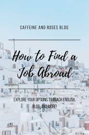 How To Find A Job Abroad Caffeine And Roses Find A Job Travel Jobs Travel Abroad