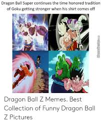 The first 10 episodes include goku's first fight with beerus, as well the z fighter's interactions and attempts to subdue him ultimately leading to the super saiyan god goku and beerus battle. Dragon Ball Super Continues The Time Honored Tradition Of Goku Getting Stronger When His Shirt Comes Off Memecentercom Dragon Ball Z Memes Best Collection Of Funny Dragon Ball Z Pictures Funny