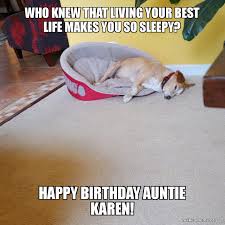 Who Knew That Living Your Best Life Makes You So Sleepy Happy Birthday Auntie Karen Make A Meme Here you have shared top images and funny meme for karen;s birthday. sleepy happy birthday auntie karen