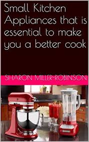Check spelling or type a new query. Amazon Com Small Kitchen Appliances That Is Essential To Make You A Better Cook Ebook Miller Robinson Sharon Kindle Store