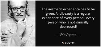 Nevertheless, the exact nature of aesthetic experience—even the idea . Peter Schjeldahl Quote The Aesthetic Experience Has To Be Given And Beauty Is
