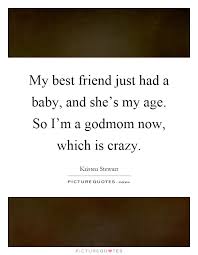 My Best Friend Just Had A Baby And She S My Age So I M A Picture Quotes