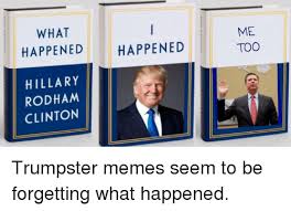 What Happened Happened Me Too Hillary Rodham Clinton Trumpster Memes Seem To Be Forgetting What Happened Meme On Me Me