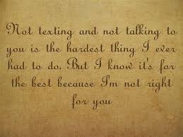 Not Texting And Not Talking To You Is The Hardest Thing I Ever Had To Do But I Know It S For The Best Because I M Not Right Quotes Me Quotes