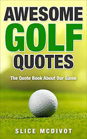 If the grass is greener on the other side, you can golf balls. Amazon Com Awesome Golf Quotes Wise And Funny Quotes About Our Sacred Game Of Golf Golf Jokes Golf Quotes Golf Books Golf Tips How To Improve Your Golf Game Series Book 1 Ebook