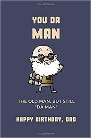 The government will also go to declare your birthday an important day because you become a citizen on that day. Happy Birthday Dad You Da Man The Old Man But Still Da Man Alternative Birthday Card Funny Fathers Birthday Gift Softcover Adult Notebook For Dad Special Birthday Cards 9781081523343 Amazon Com Books