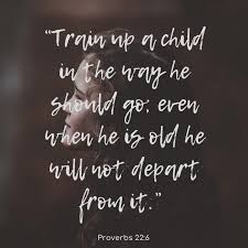 Jun 15, 2009 · train up a child in the way he should go, even when he is old he will not depart from it. Train Up A Child In The Way He Should Go Even When He Is Old He Will Not Depart From It For Every Mom